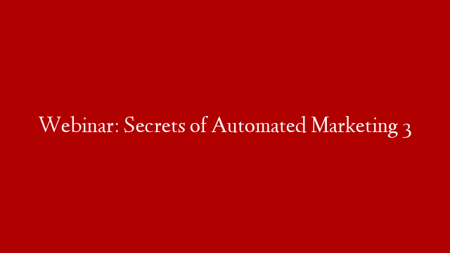 Webinar: Secrets of Automated Marketing 3