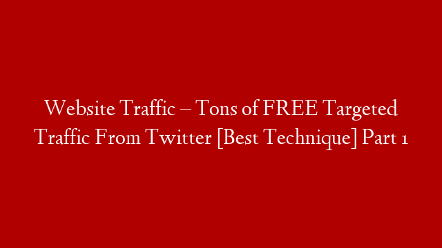 Website Traffic – Tons of FREE  Targeted Traffic From Twitter [Best Technique] Part 1