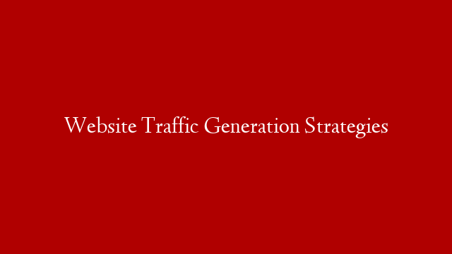 Website Traffic Generation Strategies