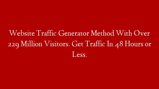 Website Traffic Generator Method With Over 229 Million Visitors. Get Traffic In 48 Hours or Less.