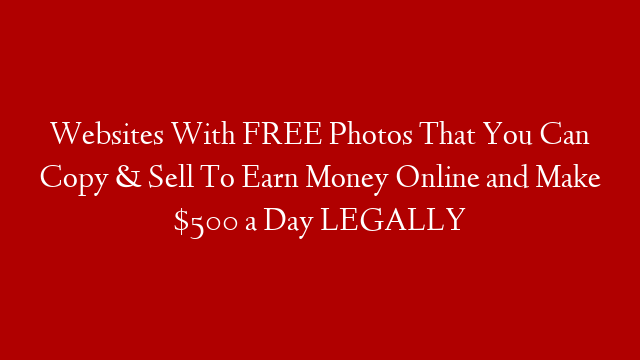 Websites With FREE Photos That You Can Copy & Sell To Earn Money Online and Make $500 a Day LEGALLY post thumbnail image