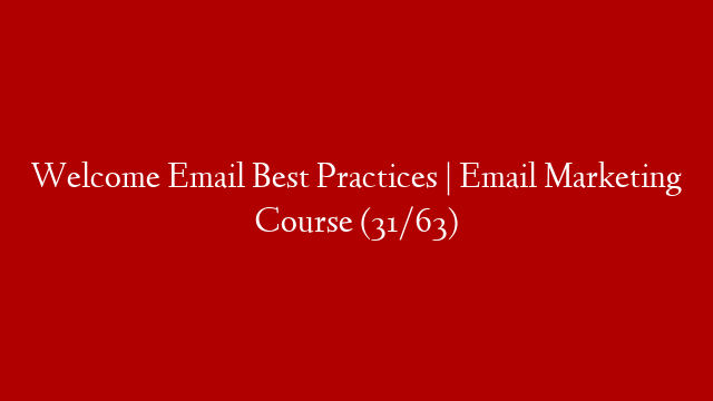 Welcome Email Best Practices | Email Marketing Course (31/63)