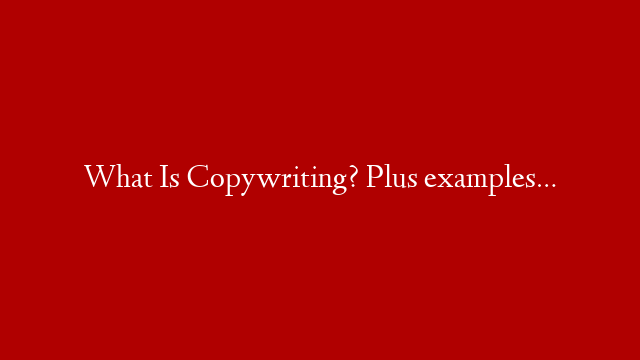 What Is Copywriting? Plus examples…