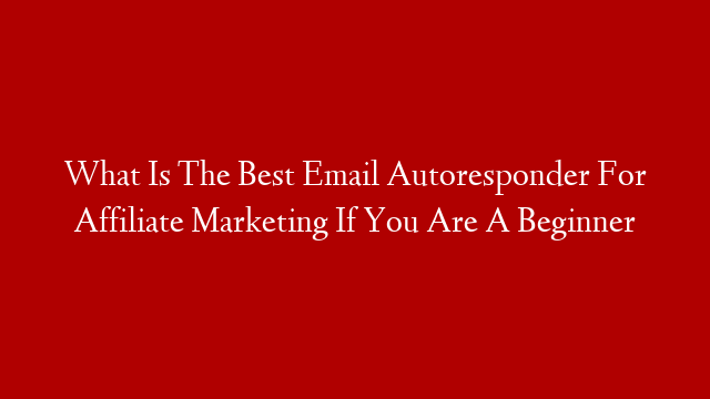 What Is The Best Email Autoresponder For Affiliate Marketing If You Are A Beginner