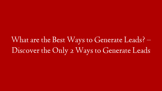 What are the Best Ways to Generate Leads? – Discover the Only 2 Ways to Generate Leads post thumbnail image