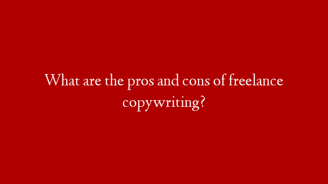 What are the pros and cons of freelance copywriting? post thumbnail image