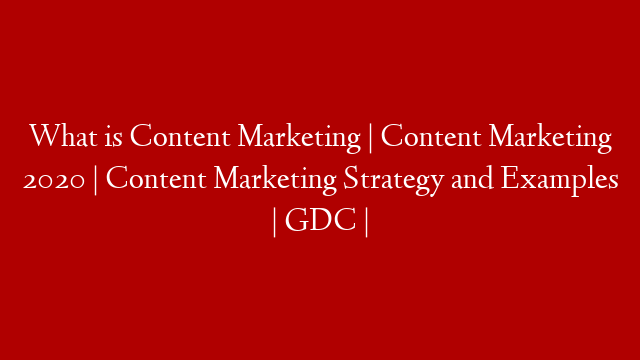 What is Content Marketing | Content Marketing 2020 | Content Marketing Strategy and Examples | GDC |