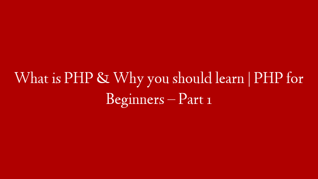 What is PHP & Why you should learn | PHP for Beginners – Part 1