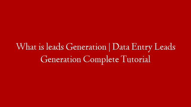 What is leads Generation | Data Entry Leads Generation Complete Tutorial
