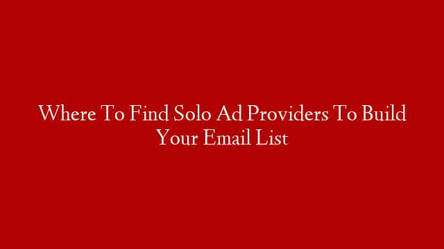 Where To Find Solo Ad Providers To Build Your Email List