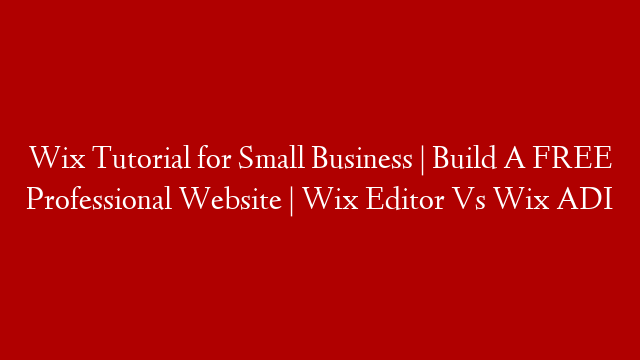 Wix Tutorial for Small Business | Build A FREE Professional Website | Wix Editor Vs Wix ADI