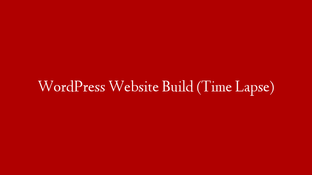 WordPress Website Build (Time Lapse)