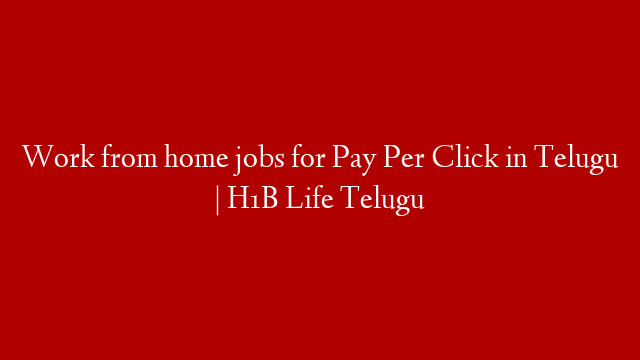 Work from home jobs for Pay Per Click in Telugu | H1B Life Telugu
