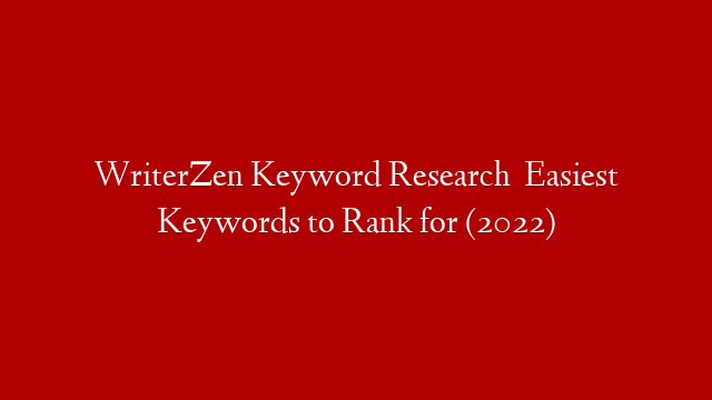 WriterZen Keyword Research   Easiest Keywords to Rank for (2022)