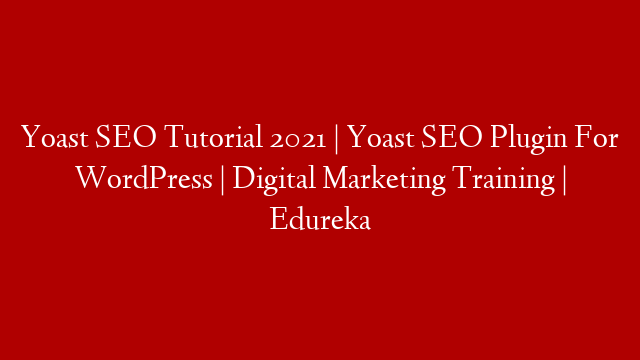 Yoast SEO Tutorial 2021 | Yoast SEO Plugin For WordPress | Digital Marketing Training | Edureka