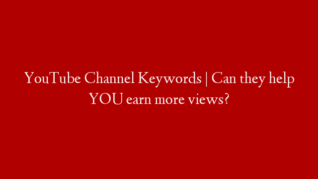 YouTube Channel Keywords | Can they help YOU earn more views?