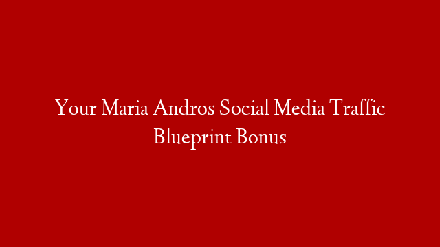 Your Maria Andros Social Media Traffic Blueprint Bonus