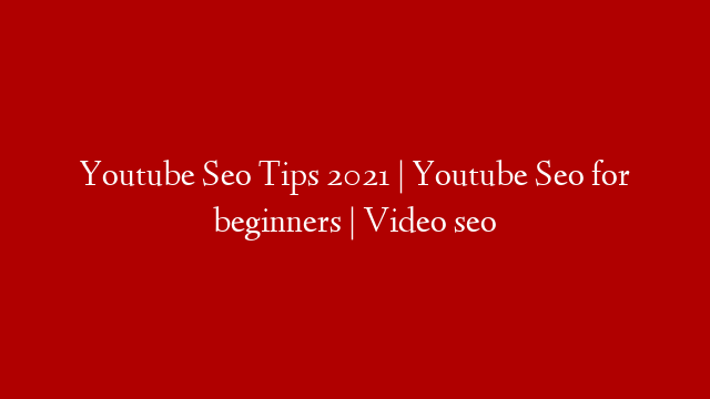 Youtube Seo Tips 2021 | Youtube Seo for beginners | Video seo