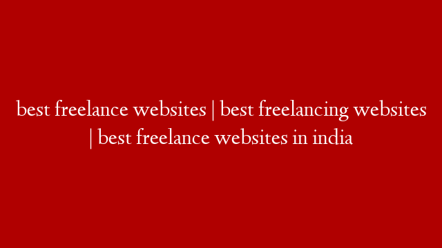 best freelance websites |  best freelancing websites |  best freelance websites in india