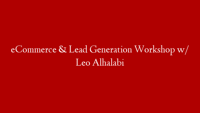 eCommerce & Lead Generation Workshop w/ Leo Alhalabi