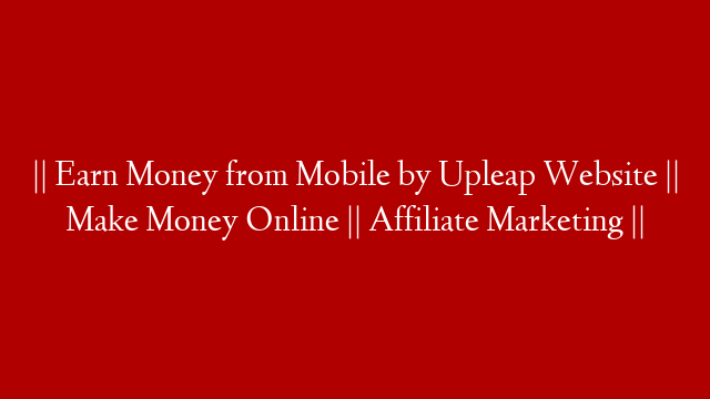 || Earn Money from Mobile by Upleap Website || Make Money Online || Affiliate Marketing ||