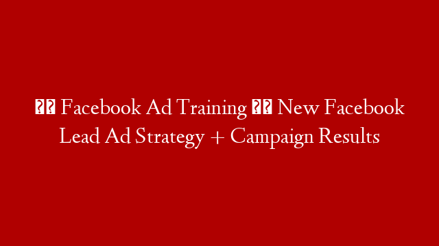 ☑️ Facebook Ad Training ☑️ New Facebook Lead Ad Strategy + Campaign Results