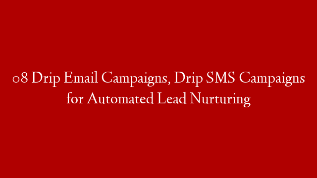 08 Drip Email Campaigns, Drip SMS Campaigns for Automated Lead Nurturing