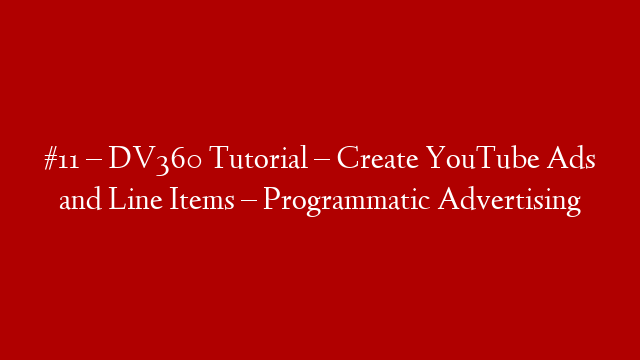 #11 – DV360 Tutorial – Create YouTube Ads and Line Items – Programmatic Advertising