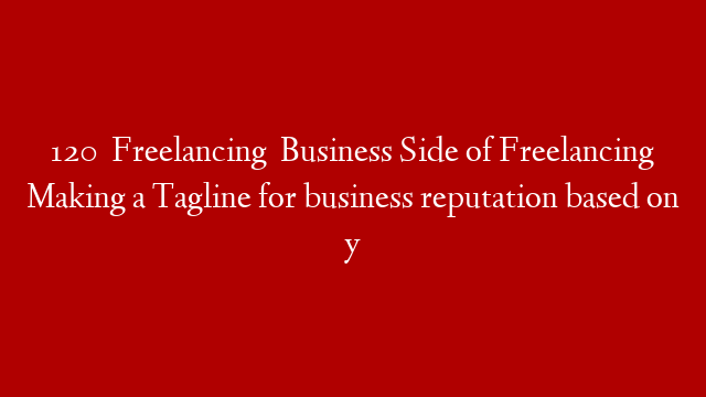 120   Freelancing   Business Side of Freelancing Making a Tagline for business reputation based on y