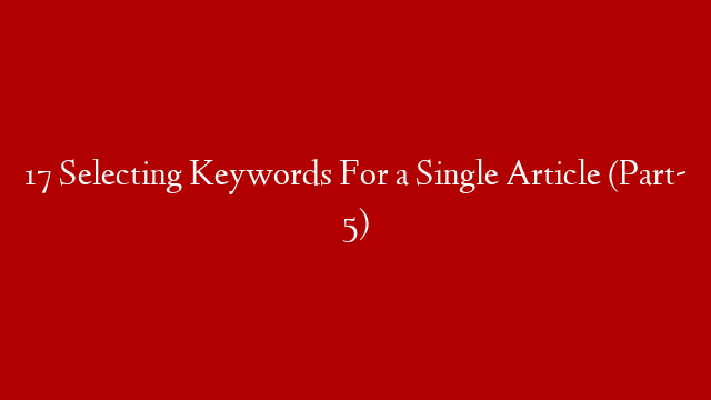 17 Selecting Keywords For a Single Article (Part- 5)