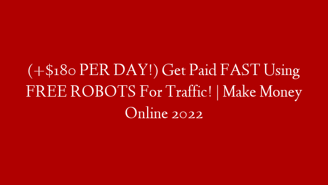 (+$180 PER DAY!) Get Paid FAST Using FREE ROBOTS For Traffic! | Make Money Online 2022