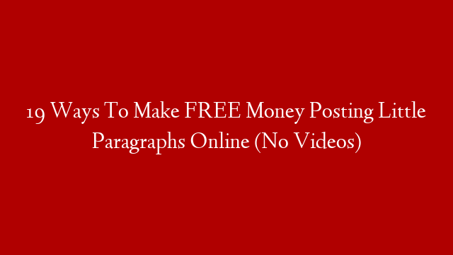19 Ways To Make FREE Money Posting Little Paragraphs Online (No Videos)