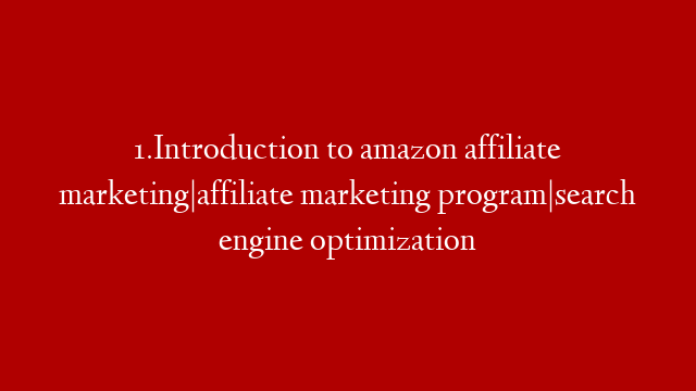 1.Introduction to amazon affiliate marketing|affiliate marketing program|search engine optimization
