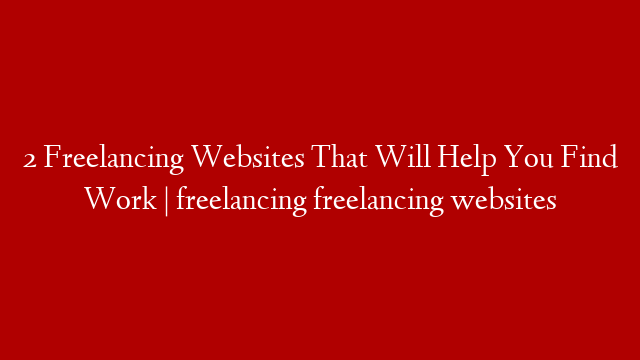 2 Freelancing Websites That Will Help You Find Work  | freelancing freelancing websites