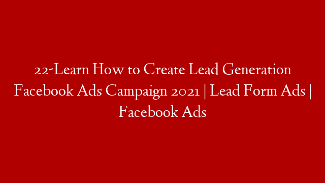 22-Learn How to Create Lead Generation Facebook Ads Campaign 2021 | Lead Form Ads | Facebook Ads