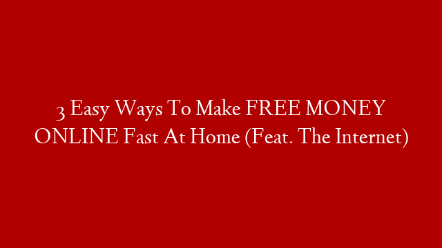 3 Easy Ways To Make FREE MONEY ONLINE Fast At Home (Feat. The Internet)