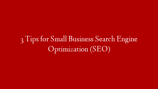 3 Tips for Small Business Search Engine Optimization (SEO)