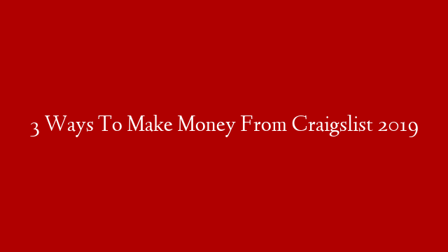 3 Ways To Make Money From Craigslist 2019