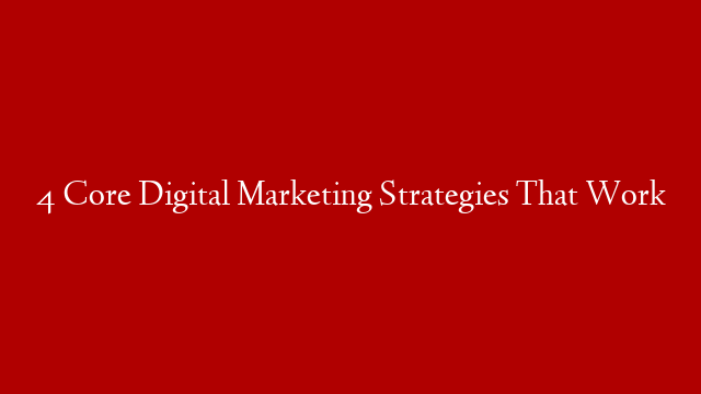4 Core Digital Marketing Strategies That Work