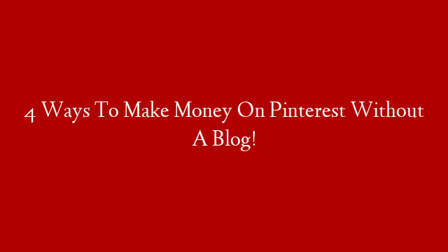 4 Ways To Make Money On Pinterest Without A Blog!