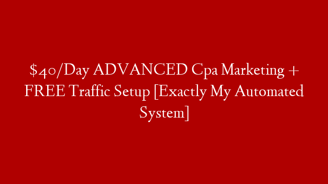 $40/Day ADVANCED Cpa Marketing + FREE Traffic Setup [Exactly My Automated System]