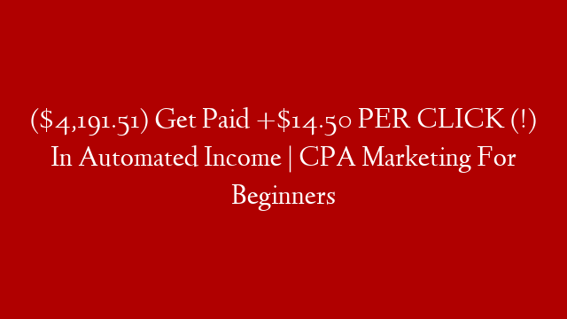 ($4,191.51) Get Paid +$14.50 PER CLICK (!) In Automated Income | CPA Marketing For Beginners