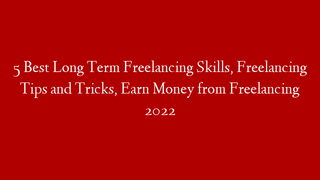 5 Best Long Term Freelancing Skills, Freelancing Tips and Tricks, Earn Money from Freelancing 2022 post thumbnail image
