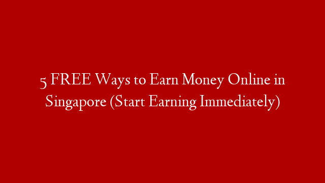 5 FREE Ways to Earn Money Online in Singapore (Start Earning Immediately)