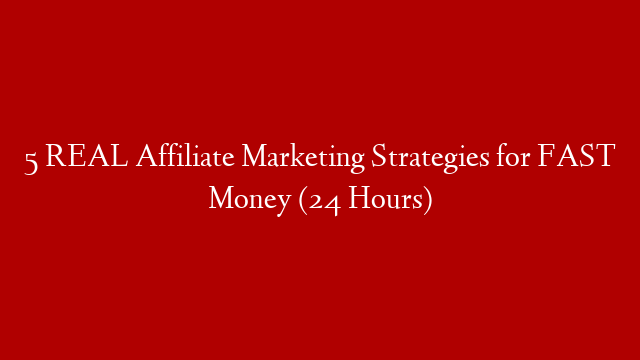 5 REAL Affiliate Marketing Strategies for FAST Money (24 Hours)