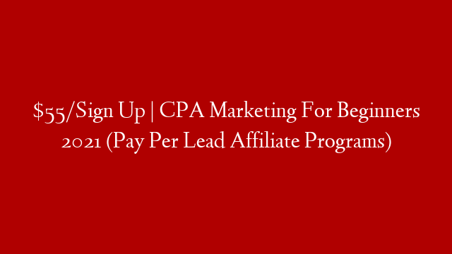 $55/Sign Up | CPA Marketing For Beginners 2021 (Pay Per Lead Affiliate Programs)