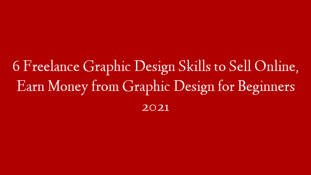 6 Freelance Graphic Design Skills to Sell Online, Earn Money from Graphic Design for Beginners 2021