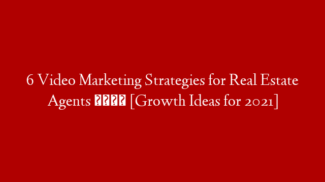 6 Video Marketing Strategies for Real Estate Agents 📹 [Growth Ideas for 2021]