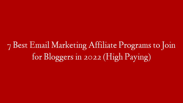 7 Best Email Marketing Affiliate Programs to Join for Bloggers in 2022 (High Paying)
