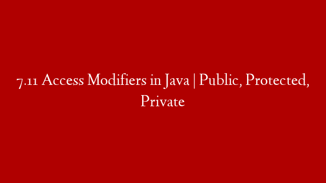 7.11 Access Modifiers in Java | Public, Protected, Private